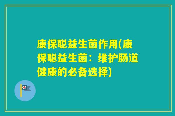 康保聪益生菌作用(康保聪益生菌：维护肠道健康的必备选择)