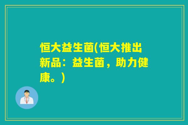 恒大益生菌(恒大推出新品：益生菌，助力健康。)
