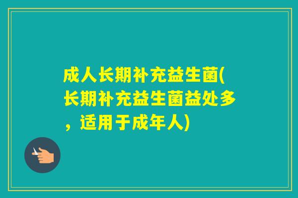 成人长期补充益生菌(长期补充益生菌益处多，适用于成年人)