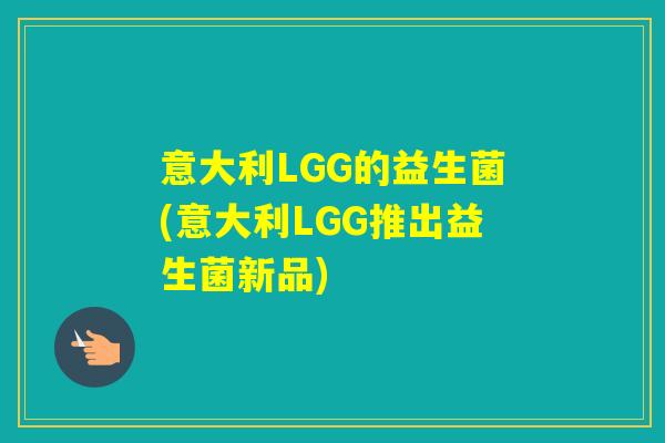 意大利LGG的益生菌(意大利LGG推出益生菌新品)