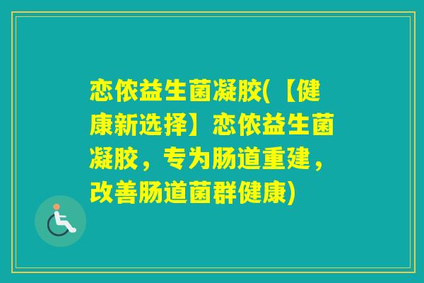 恋侬益生菌凝胶(【健康新选择】恋侬益生菌凝胶,专为肠道重建,改善肠道菌群健康) 恋侬益生菌凝胶(【健康新选择】恋侬益生菌凝胶,专为肠道重建,改善肠道菌群健康)
