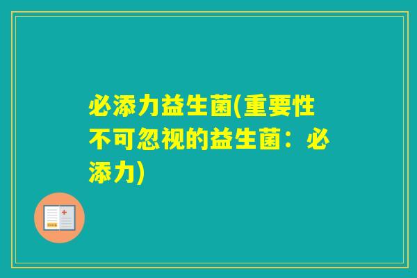必添力益生菌(重要性不可忽视的益生菌:必添力) 必添力益生菌(重要性不可忽视的益生菌:必添力)