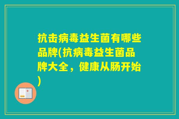 抗击益生菌有哪些品牌(抗益生菌品牌大全,健康从肠开始) 抗击益生菌有哪些品牌(抗益生菌品牌大全,健康从肠开始)