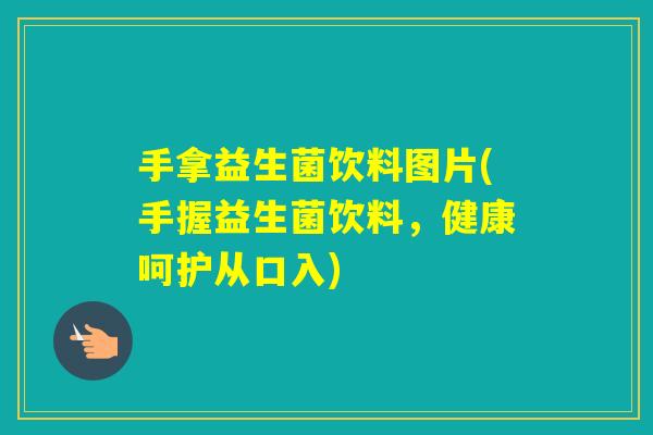 手拿益生菌饮料图片(手握益生菌饮料，健康呵护从口入)