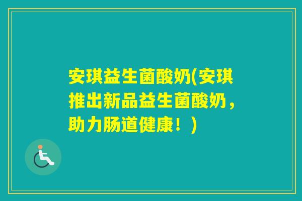 安琪益生菌酸奶(安琪推出新品益生菌酸奶，助力肠道健康！)
