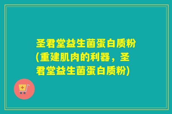 圣君堂益生菌蛋白质粉(重建肌肉的利器,圣君堂益生菌蛋白质粉) 圣君堂益生菌蛋白质粉(重建肌肉的利器,圣君堂益生菌蛋白质粉)