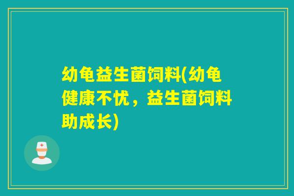 幼龟益生菌饲料(幼龟健康不忧，益生菌饲料助成长)