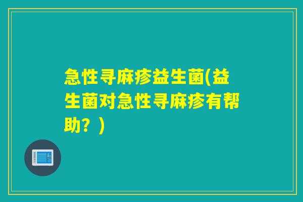 急性寻麻疹益生菌(益生菌对急性寻麻疹有帮助?) 急性寻麻疹益生菌(益生菌对急性寻麻疹有帮助?)