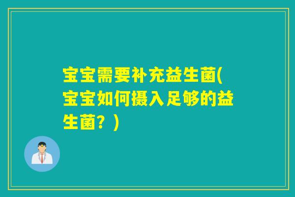宝宝需要补充益生菌(宝宝如何摄入足够的益生菌?) 宝宝需要补充益生菌(宝宝如何摄入足够的益生菌?)