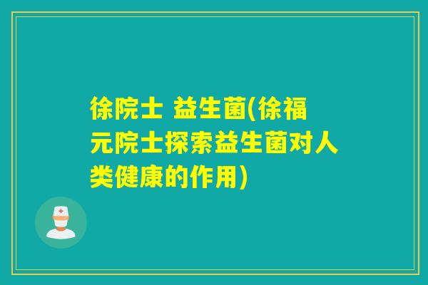 徐院士 益生菌(徐福元院士探索益生菌对人类健康的作用) 徐院士 益生菌(徐福元院士探索益生菌对人类健康的作用)