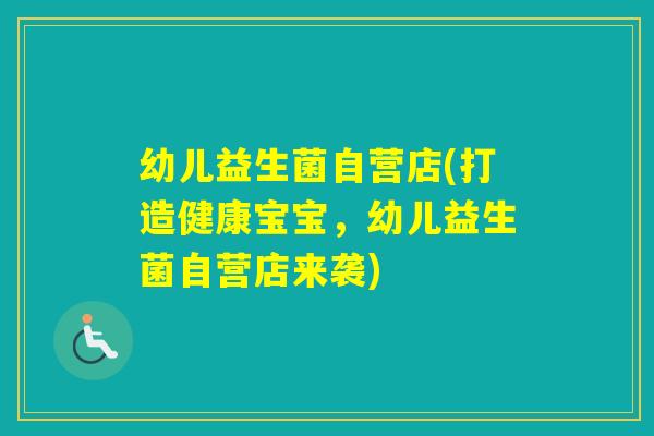 幼儿益生菌自营店(打造健康宝宝，幼儿益生菌自营店来袭)