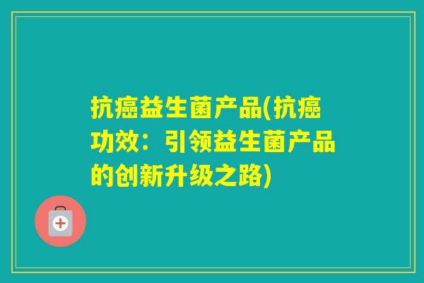 抗益生菌产品(抗功效：引领益生菌产品的创新升级之路)