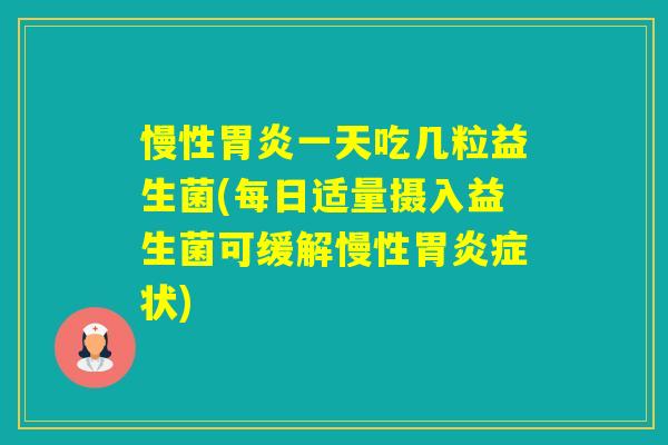 慢性一天吃几粒益生菌(每日适量摄入益生菌可缓解慢性症状) 慢性一天吃几粒益生菌(每日适量摄入益生菌可缓解慢性症状)