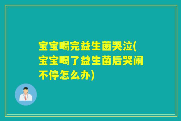 宝宝喝完益生菌哭泣(宝宝喝了益生菌后哭闹不停怎么办) 宝宝喝完益生菌哭泣(宝宝喝了益生菌后哭闹不停怎么办)