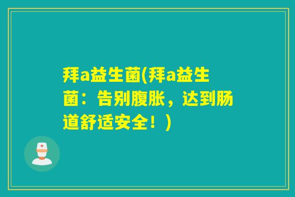 拜a益生菌(拜a益生菌:告别,达到肠道舒适安全!) 拜a益生菌(拜a益生菌:告别,达到肠道舒适安全!)