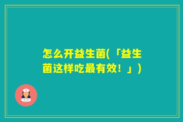 怎么开益生菌(「益生菌这样吃有效!」) 怎么开益生菌(「益生菌这样吃有效!」)