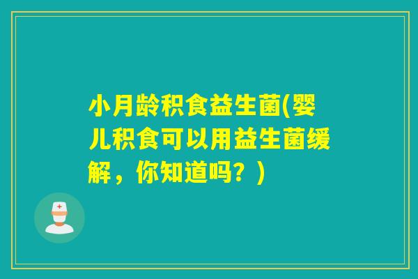 小月龄积食益生菌(婴儿积食可以用益生菌缓解,你知道吗?) 小月龄积食益生菌(婴儿积食可以用益生菌缓解,你知道吗?)