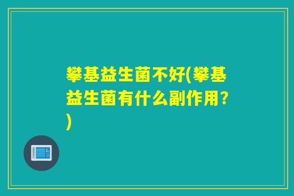 攀基益生菌不好(攀基益生菌有什么副作用?) 攀基益生菌不好(攀基益生菌有什么副作用?)