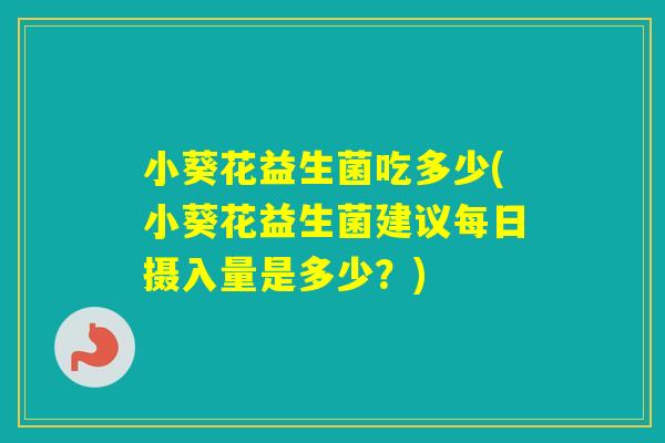 小葵花益生菌吃多少(小葵花益生菌建议每日摄入量是多少?) 小葵花益生菌吃多少(小葵花益生菌建议每日摄入量是多少?)
