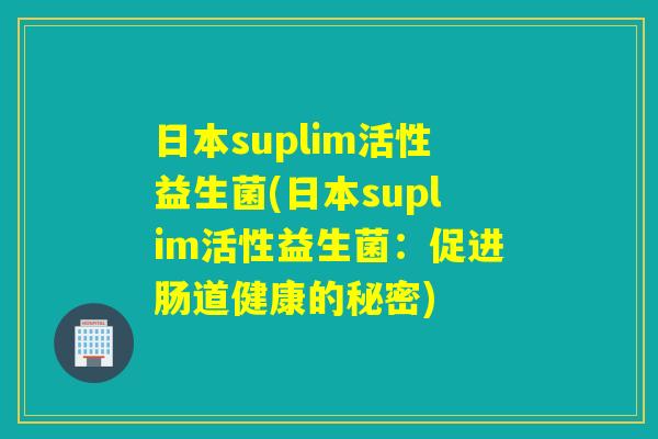 日本suplim活性益生菌(日本suplim活性益生菌：促进肠道健康的秘密)