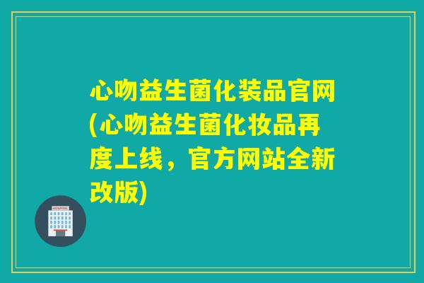 心吻益生菌化装品官网(心吻益生菌化妆品再度上线,官方网站全新改版) 心吻益生菌化装品官网(心吻益生菌化妆品再度上线,官方网站全新改版)
