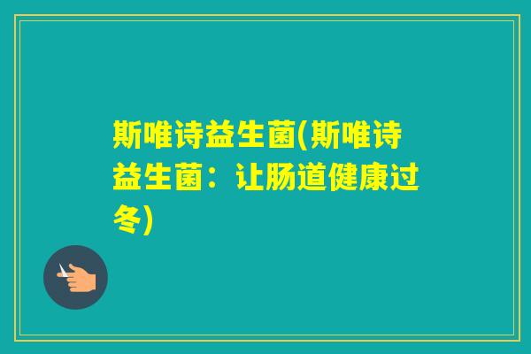 斯唯诗益生菌(斯唯诗益生菌:让肠道健康过冬) 斯唯诗益生菌(斯唯诗益生菌:让肠道健康过冬)