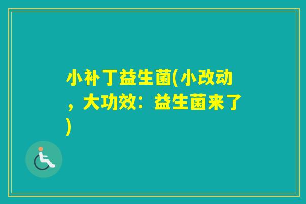 小补丁益生菌(小改动，大功效：益生菌来了)