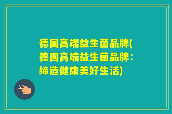 德国高端益生菌品牌(德国高端益生菌品牌：缔造健康美好生活)