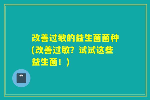 改善的益生菌菌种(改善？试试这些益生菌！)