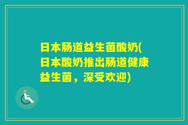 日本肠道益生菌酸奶(日本酸奶推出肠道健康益生菌，深受欢迎)