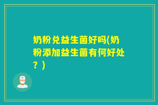 奶粉兑益生菌好吗(奶粉添加益生菌有何好处？)