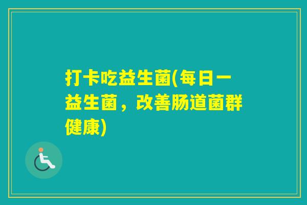 打卡吃益生菌(每日一益生菌,改善肠道菌群健康) 打卡吃益生菌(每日一益生菌,改善肠道菌群健康)