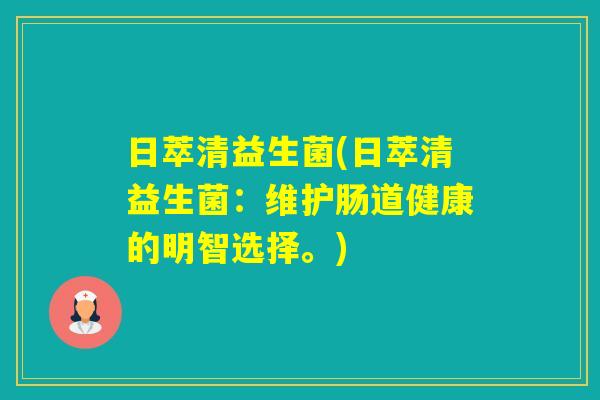 日萃清益生菌(日萃清益生菌：维护肠道健康的明智选择。)