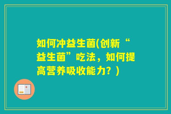 如何冲益生菌(创新“益生菌”吃法,如何提高营养吸收能力?) 如何冲益生菌(创新“益生菌”吃法,如何提高营养吸收能力?)