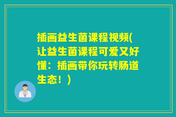 插画益生菌课程视频(让益生菌课程可爱又好懂：插画带你玩转肠道生态！)