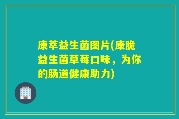 康萃益生菌图片(康脆益生菌草莓口味,为你的肠道健康助力) 康萃益生菌图片(康脆益生菌草莓口味,为你的肠道健康助力)