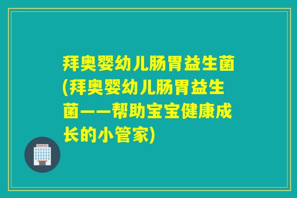 拜奥婴幼儿肠胃益生菌(拜奥婴幼儿肠胃益生菌——帮助宝宝健康成长的小管家) 拜奥婴幼儿肠胃益生菌(拜奥婴幼儿肠胃益生菌——帮助宝宝健康成长的小管家)