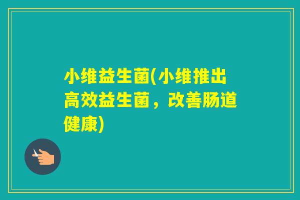 小维益生菌(小维推出高效益生菌，改善肠道健康)