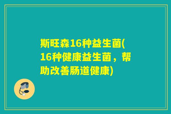 斯旺森16种益生菌(16种健康益生菌,帮助改善肠道健康) 斯旺森16种益生菌(16种健康益生菌,帮助改善肠道健康)