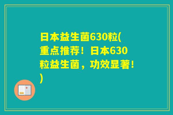日本益生菌630粒(重点推荐!日本630粒益生菌,功效显著!) 日本益生菌630粒(重点推荐!日本630粒益生菌,功效显著!)