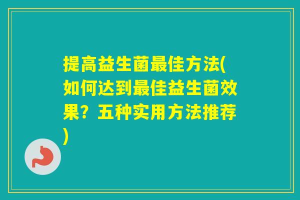 提高益生菌佳方法(如何达到佳益生菌效果?五种实用方法推荐) 提高益生菌佳方法(如何达到佳益生菌效果?五种实用方法推荐)