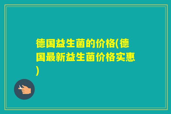德国益生菌的价格(德国新益生菌价格实惠) 德国益生菌的价格(德国新益生菌价格实惠)