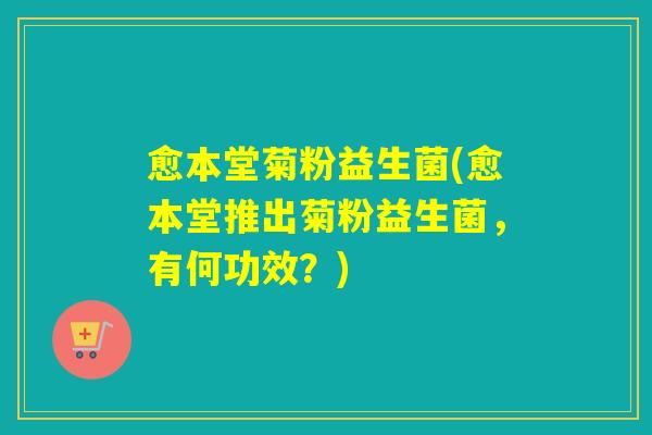 愈本堂菊粉益生菌(愈本堂推出菊粉益生菌，有何功效？)