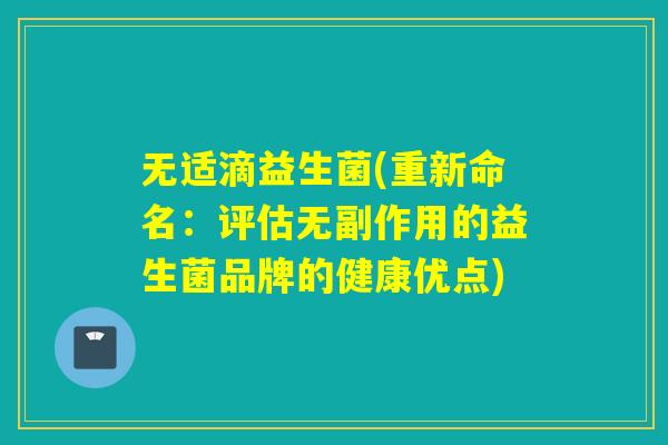 无适滴益生菌(重新命名:评估无副作用的益生菌品牌的健康优点) 无适滴益生菌(重新命名:评估无副作用的益生菌品牌的健康优点)
