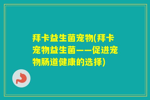 拜卡益生菌宠物(拜卡宠物益生菌——促进宠物肠道健康的选择) 拜卡益生菌宠物(拜卡宠物益生菌——促进宠物肠道健康的选择)
