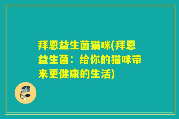 拜恩益生菌猫咪(拜恩益生菌：给你的猫咪带来更健康的生活)