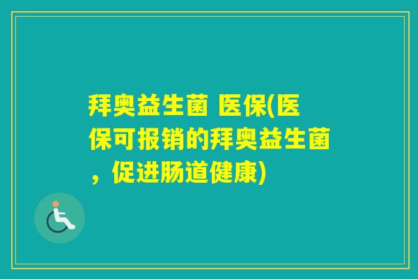 拜奥益生菌 医保(医保可报销的拜奥益生菌,促进肠道健康) 拜奥益生菌 医保(医保可报销的拜奥益生菌,促进肠道健康)