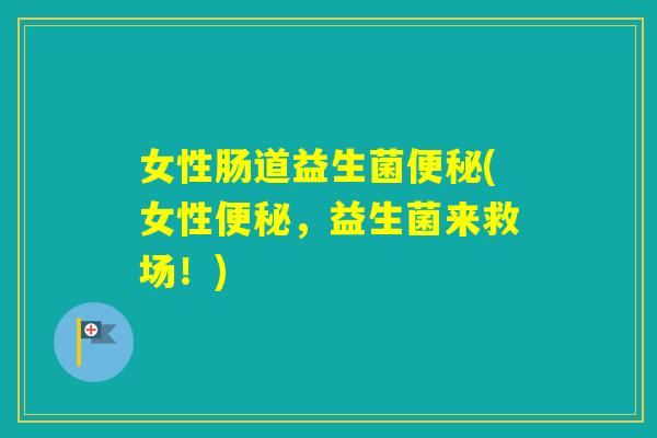 女性肠道益生菌(女性，益生菌来救场！)