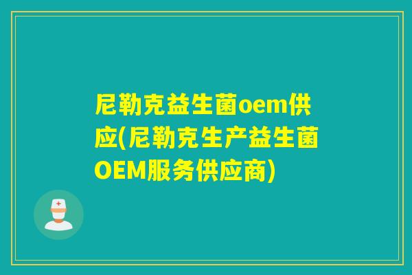 尼勒克益生菌oem供应(尼勒克生产益生菌OEM服务供应商) 尼勒克益生菌oem供应(尼勒克生产益生菌OEM服务供应商)
