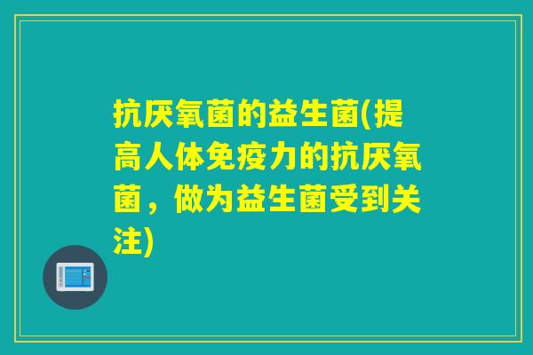 抗厌氧菌的益生菌(提高人体力的抗厌氧菌，做为益生菌受到关注)